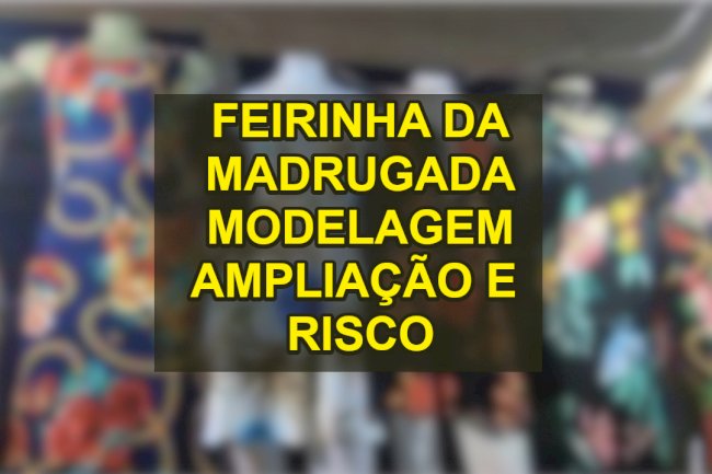 Feirinha da madrugada modelagem e risco